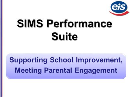 SIMS Performance Suite Supporting School Improvement, Meeting Parental Engagement.