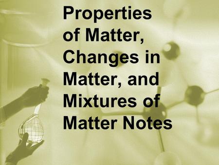 Properties of Matter, Changes in Matter, and Mixtures of Matter Notes.