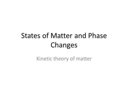 States of Matter and Phase Changes Kinetic theory of matter.