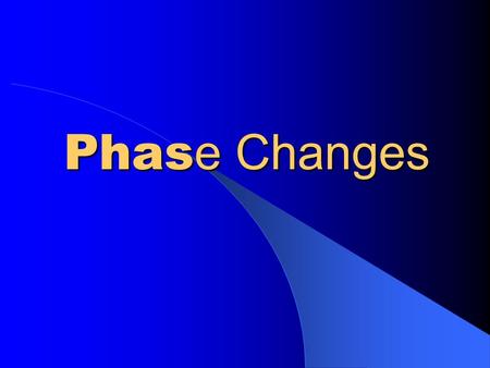 Phas e Changes. Solid to Liquid Melting Liquid SolidGas.