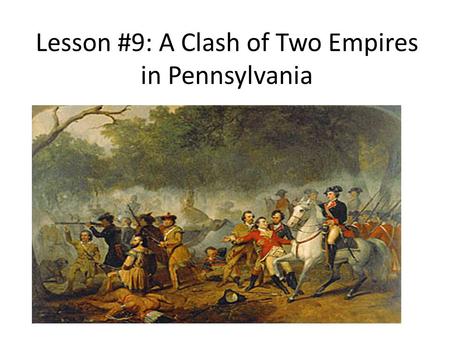 Lesson #9: A Clash of Two Empires in Pennsylvania.