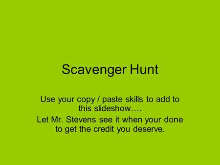 Scavenger Hunt Use your copy / paste skills to add to this slideshow…. Let Mr. Stevens see it when your done to get the credit you deserve.