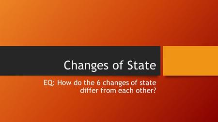 EQ: How do the 6 changes of state differ from each other?