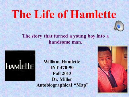 The Life of Hamlette William Hamlette INT 470-90 Fall 2013 Dr. Miller Autobiographical “Map” The story that turned a young boy into a handsome man.