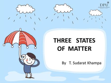 THREE STATES OF MATTER By T. Sudarat Khampa. What is matter? Matter is anything that has mass and takes up space.