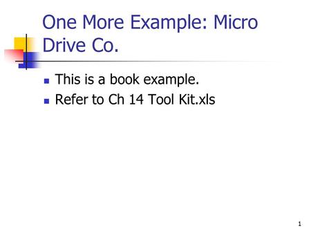One More Example: Micro Drive Co. This is a book example. Refer to Ch 14 Tool Kit.xls 1.