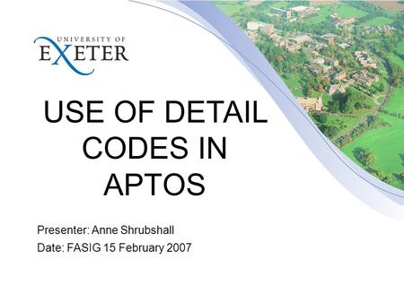 USE OF DETAIL CODES IN APTOS Presenter: Anne Shrubshall Date: FASIG 15 February 2007.