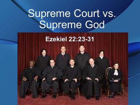 Supreme Court vs. Supreme God Ezekiel 22:23-31. History of Bad Decisions Dred Scott – African Americans can not be citizens or vote Roe v. Wade – legalized.