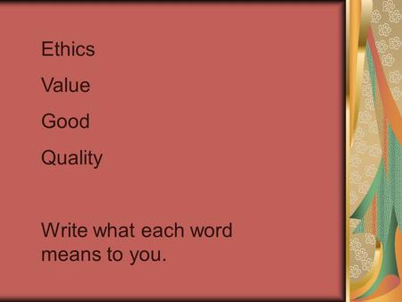 Ethics Value Good Quality Write what each word means to you.