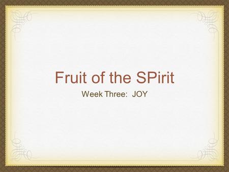 Fruit of the SPirit Week Three: JOY. Language “Joy” is Chara (Kar-uh) in Greek appears 158 times in 150 verses in Scripture (NKJV) (joy 51, gladness 3,