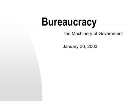 Bureaucracy The Machinery of Government January 30, 2003.