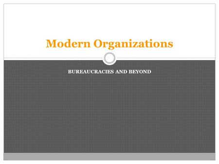 BUREAUCRACIES AND BEYOND Modern Organizations. Nature of a Modern Organization The Modern Organizational Form Since the mid-19 th century, organizational.