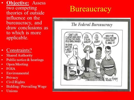 Bureaucracy Objective: Assess two competing theories of outside influence on the bureaucracy, and draw conclusions as to which is more applicable. Constraints?