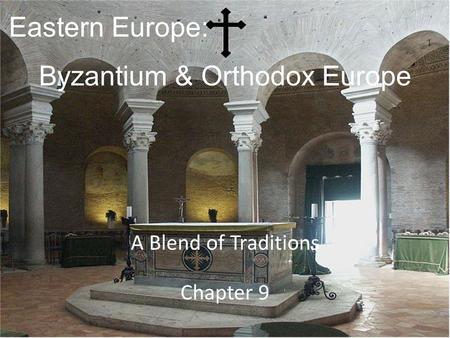 Eastern Europe: A Blend of Traditions Chapter 9 Byzantium & Orthodox Europe.