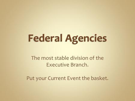 The most stable division of the Executive Branch. Put your Current Event the basket.