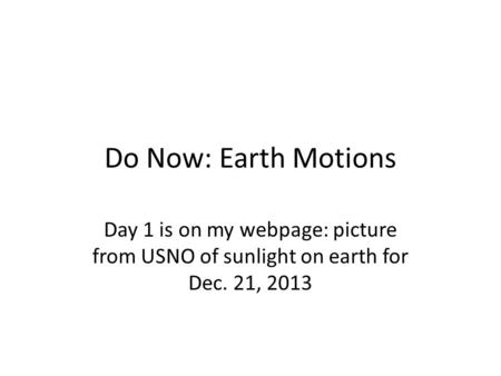 Do Now: Earth Motions Day 1 is on my webpage: picture from USNO of sunlight on earth for Dec. 21, 2013.