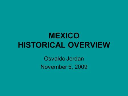 MEXICO HISTORICAL OVERVIEW Osvaldo Jordan November 5, 2009.