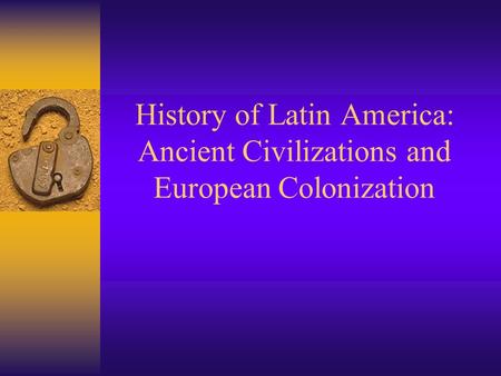 History of Latin America: Ancient Civilizations and European Colonization There were a number of ancient civilizations in Latin America, but we are going.