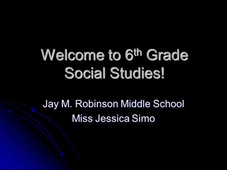 Welcome to 6 th Grade Social Studies! Jay M. Robinson Middle School Miss Jessica Simo.