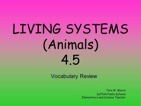 LIVING SYSTEMS (Animals) 4.5 Vocabulary Review Tara W. Moore Suffolk Public Schools Elementary Lead Science Teacher.