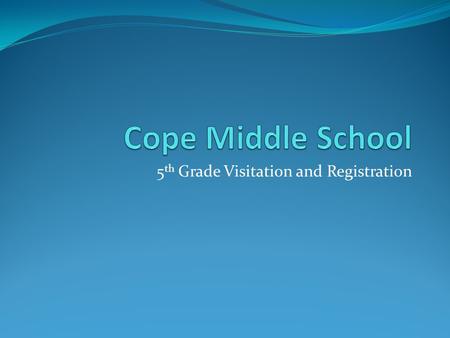 5 th Grade Visitation and Registration. Welcome to Cope Middle School.