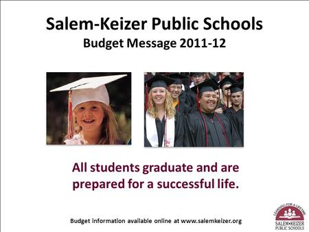 Salem-Keizer Public Schools Budget Message 2011-12 All students graduate and are prepared for a successful life. Budget information available online at.