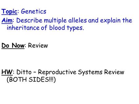 Topic: Genetics Aim: Describe multiple alleles and explain the inheritance of blood types. Do Now: Review HW: Ditto – Reproductive Systems Review (BOTH.