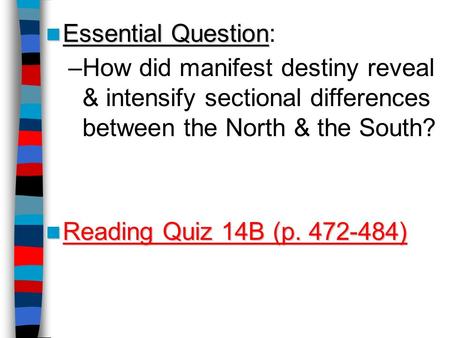 Essential Question Essential Question: –How did manifest destiny reveal & intensify sectional differences between the North & the South? Reading Quiz 14B.