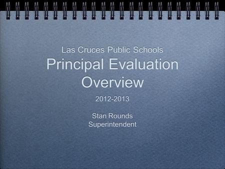 Las Cruces Public Schools Principal Evaluation Overview 2012-2013 Stan Rounds Superintendent 2012-2013 Stan Rounds Superintendent.