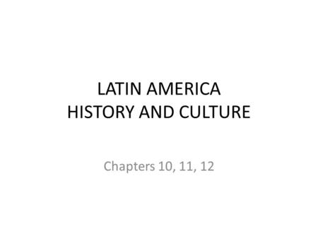 LATIN AMERICA HISTORY AND CULTURE Chapters 10, 11, 12.