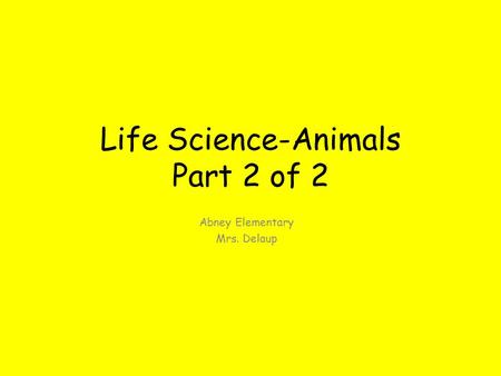 Life Science-Animals Part 2 of 2 Abney Elementary Mrs. Delaup.