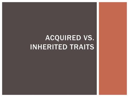ACQUIRED VS. INHERITED TRAITS.  What are inherited characteristics?  An inherited trait or characteristic is one that is determined by the organism’s.