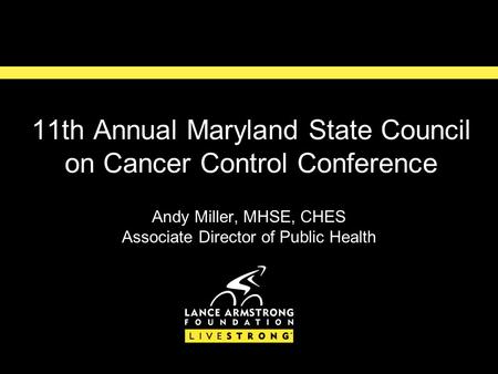 11th Annual Maryland State Council on Cancer Control Conference Andy Miller, MHSE, CHES Associate Director of Public Health.