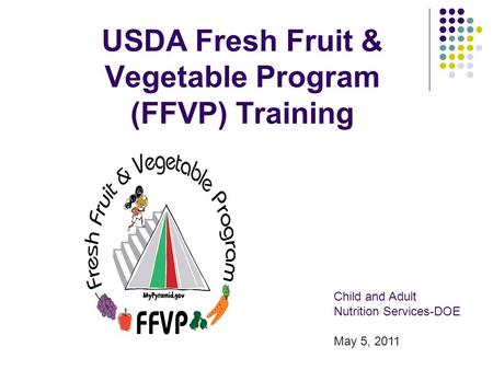 USDA Fresh Fruit & Vegetable Program (FFVP) Training Child and Adult Nutrition Services-DOE May 5, 2011.