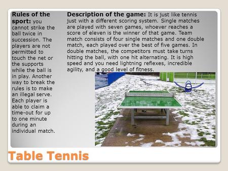 Table Tennis Rules of the sport: you cannot strike the ball twice in succession. The players are not permitted to touch the net or the supports while the.