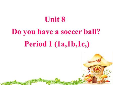 Unit 8 Do you have a soccer ball? Period 1 (1a,1b,1c,) Unit 8 Do you have a soccer ball? Period 1 (1a,1b,1c,)