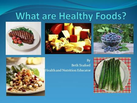 By Beth Teaford Health and Nutrition Educator. 1. Whole Foods are Healthy Foods.
