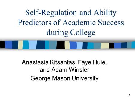 1 Self-Regulation and Ability Predictors of Academic Success during College Anastasia Kitsantas, Faye Huie, and Adam Winsler George Mason University.