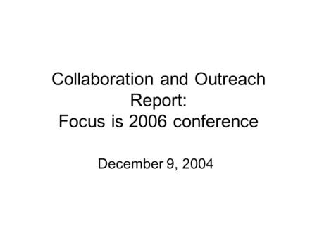 Collaboration and Outreach Report: Focus is 2006 conference December 9, 2004.