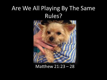 Are We All Playing By The Same Rules? Matthew 21:23 – 28.