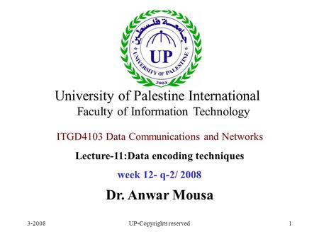 3-2008UP-Copyrights reserved1 ITGD4103 Data Communications and Networks Lecture-11:Data encoding techniques week 12- q-2/ 2008 Dr. Anwar Mousa University.