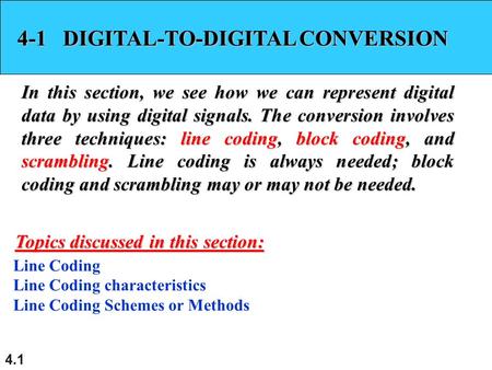 4.1 4-1 DIGITAL-TO-DIGITAL CONVERSION In this section, we see how we can represent digital data by using digital signals. The conversion involves three.
