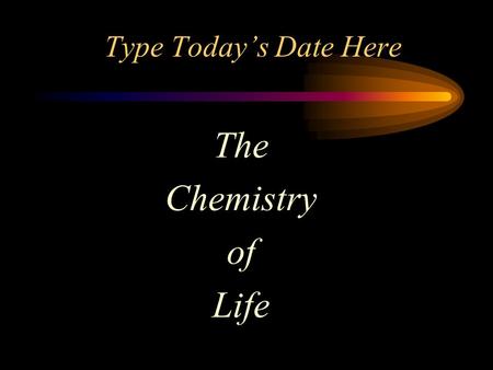 Type Today’s Date Here The Chemistry of Life. Brainteaser What fastens two people yet touches only one? Answer Here.