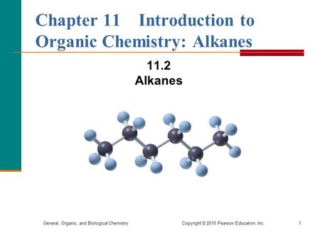 General, Organic, and Biological Chemistry Copyright © 2010 Pearson Education, Inc.1 Chapter 11 Introduction to Organic Chemistry: Alkanes 11.2 Alkanes.