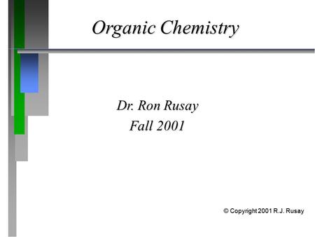 Organic Chemistry Dr. Ron Rusay Fall 2001 © Copyright 2001 R.J. Rusay.