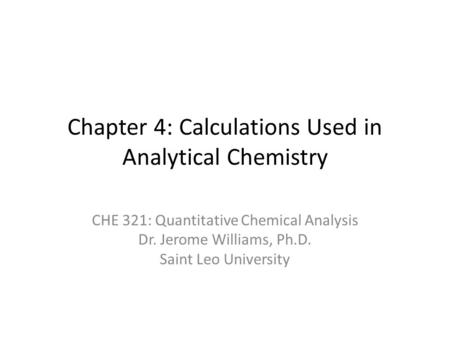 Chapter 4: Calculations Used in Analytical Chemistry CHE 321: Quantitative Chemical Analysis Dr. Jerome Williams, Ph.D. Saint Leo University.