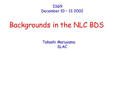 Backgrounds in the NLC BDS ISG9 December 10 – 13 2002 Takashi Maruyama SLAC.