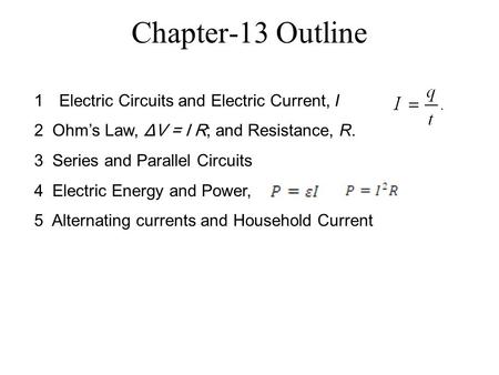 Chapter-13 Outline 1Electric Circuits and Electric Current, I 2 Ohm’s Law, ΔV = I R; and Resistance, R. 3 Series and Parallel Circuits 4 Electric Energy.