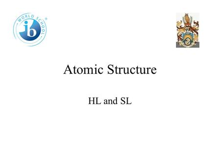 Atomic Structure HL and SL 2.1 The Atom Atoms were thought to be uniform spheres like snooker balls. Experiments, however, have shown that atoms consist.