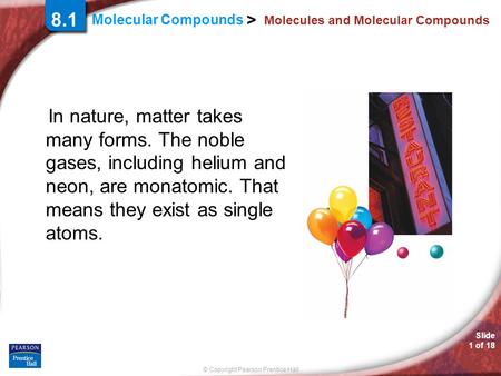 © Copyright Pearson Prentice Hall Molecular Compounds > Slide 1 of 18 Molecules and Molecular Compounds In nature, matter takes many forms. The noble gases,
